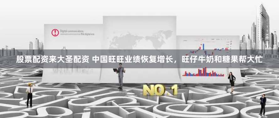 股票配资来大圣配资 中国旺旺业绩恢复增长,旺仔牛奶和糖果帮大忙