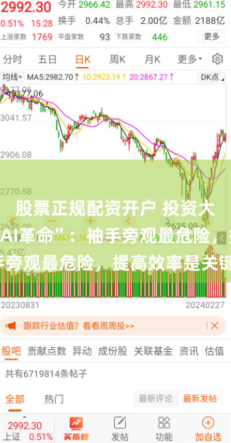 股票正规配资开户 投资大佬们辣评“AI革命”:袖手旁观最危险,提高效率是关键!