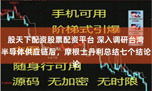 股天下配资股票配资平台 深入调研台湾半导体供应链后，摩根士丹利总结七个结论