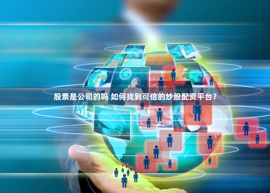 股票是公司的吗 如何找到可信的炒股配资平台?