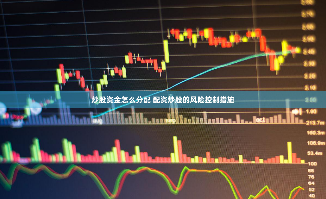炒股资金怎么分配 配资炒股的风险控制措施