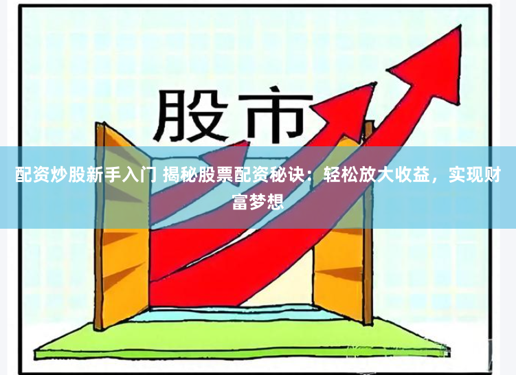 配资炒股新手入门 揭秘股票配资秘诀:轻松放大收益,实现财富梦想